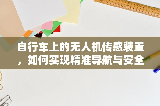 自行车上的无人机传感装置，如何实现精准导航与安全监控？