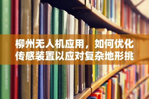 柳州无人机应用，如何优化传感装置以应对复杂地形挑战？