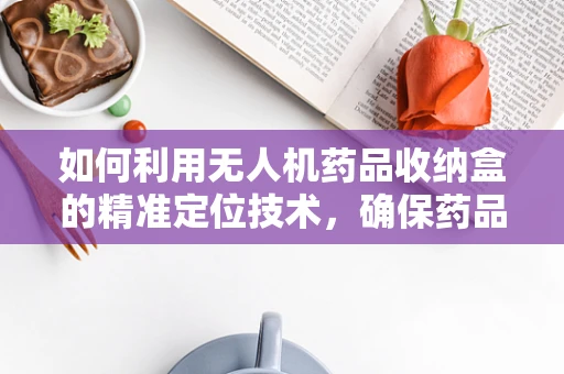 如何利用无人机药品收纳盒的精准定位技术，确保药品运输安全？