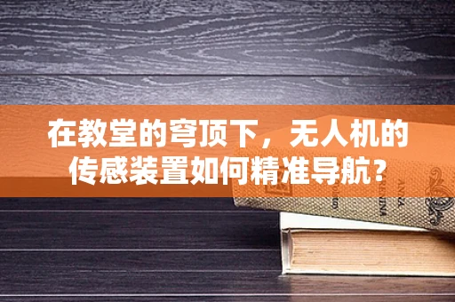 在教堂的穹顶下，无人机的传感装置如何精准导航？