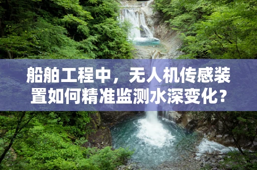 船舶工程中，无人机传感装置如何精准监测水深变化？