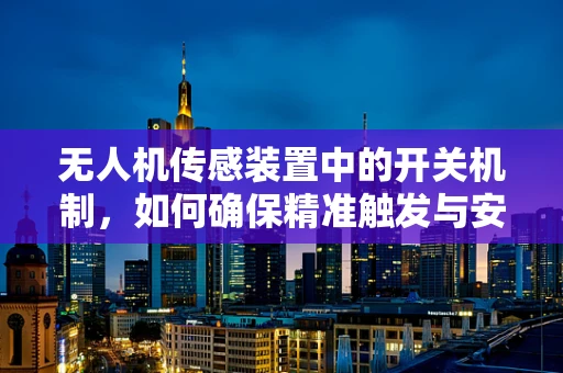无人机传感装置中的开关机制，如何确保精准触发与安全运行？