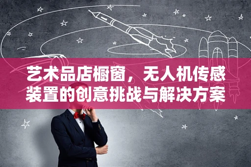 艺术品店橱窗，无人机传感装置的创意挑战与解决方案