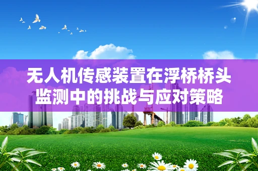 无人机传感装置在浮桥桥头监测中的挑战与应对策略