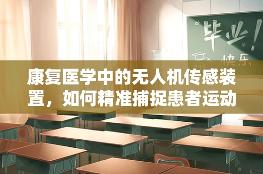 康复医学中的无人机传感装置，如何精准捕捉患者运动恢复的微妙变化？