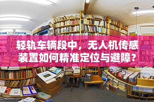 轻轨车辆段中，无人机传感装置如何精准定位与避障？