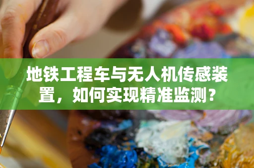 地铁工程车与无人机传感装置，如何实现精准监测？