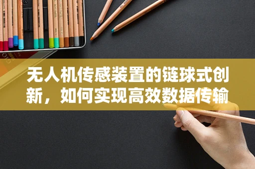 无人机传感装置的链球式创新，如何实现高效数据传输？