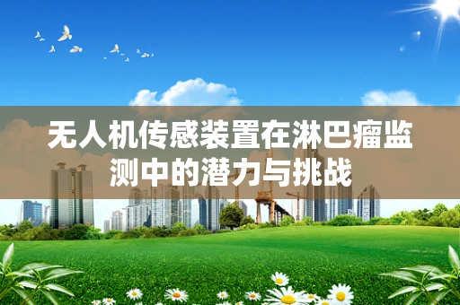 无人机传感装置在淋巴瘤监测中的潜力与挑战