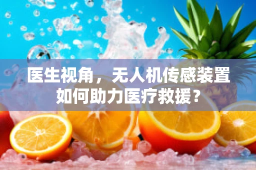 医生视角，无人机传感装置如何助力医疗救援？