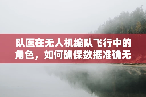 队医在无人机编队飞行中的角色，如何确保数据准确无误？