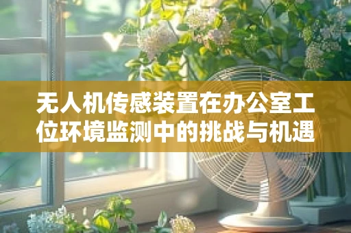 无人机传感装置在办公室工位环境监测中的挑战与机遇
