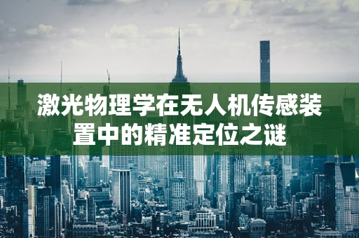 激光物理学在无人机传感装置中的精准定位之谜