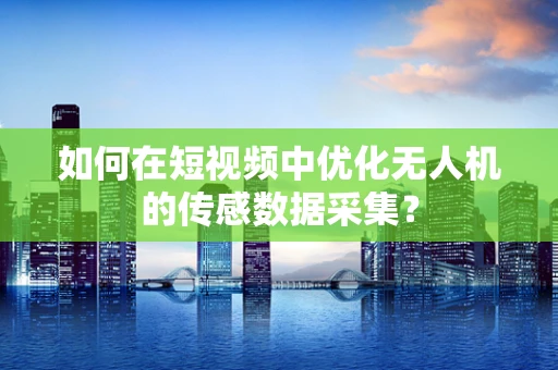 如何在短视频中优化无人机的传感数据采集？