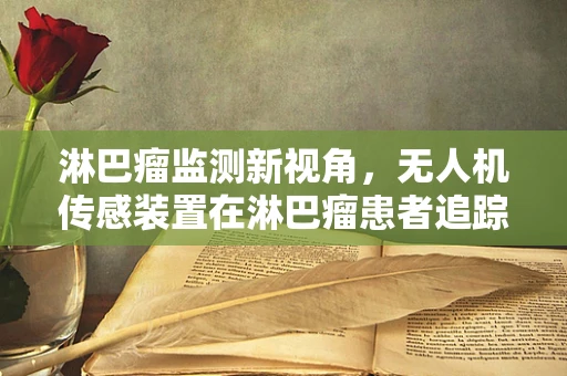 淋巴瘤监测新视角，无人机传感装置在淋巴瘤患者追踪中的应用挑战
