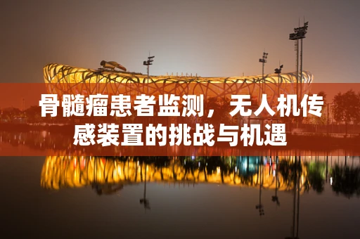 骨髓瘤患者监测，无人机传感装置的挑战与机遇