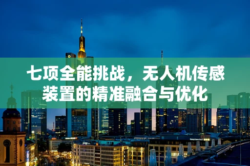 七项全能挑战，无人机传感装置的精准融合与优化