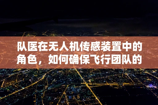 队医在无人机传感装置中的角色，如何确保飞行团队的安全与高效？