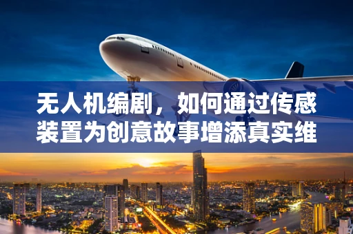 无人机编剧，如何通过传感装置为创意故事增添真实维度？
