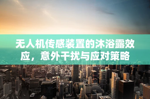 无人机传感装置的沐浴露效应，意外干扰与应对策略