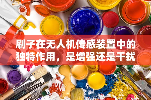 刷子在无人机传感装置中的独特作用，是增强还是干扰？