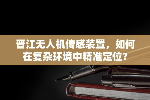 晋江无人机传感装置，如何在复杂环境中精准定位？