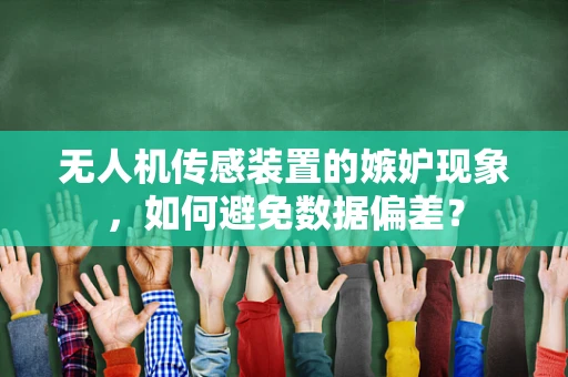 无人机传感装置的嫉妒现象，如何避免数据偏差？