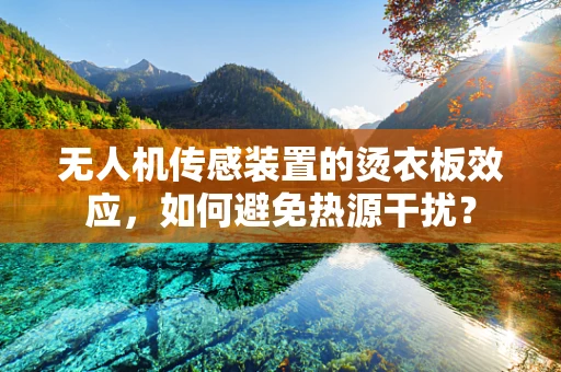 无人机传感装置的烫衣板效应，如何避免热源干扰？