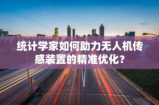 统计学家如何助力无人机传感装置的精准优化？