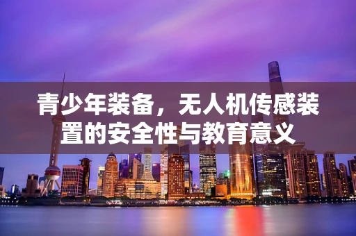 青少年装备，无人机传感装置的安全性与教育意义