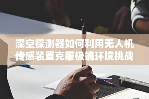 深空探测器如何利用无人机传感装置克服极端环境挑战？
