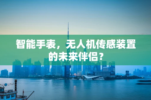 智能手表，无人机传感装置的未来伴侣？