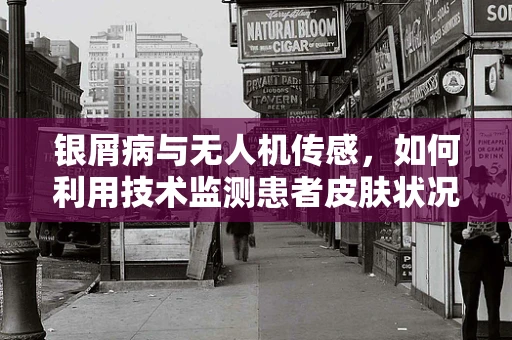 银屑病与无人机传感，如何利用技术监测患者皮肤状况？