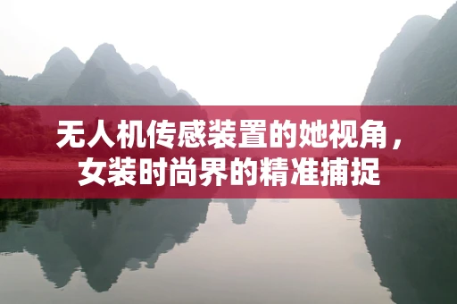 无人机传感装置的她视角，女装时尚界的精准捕捉