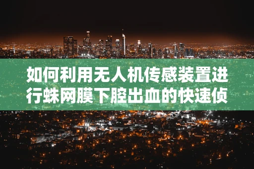 如何利用无人机传感装置进行蛛网膜下腔出血的快速侦测？