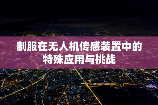 制服在无人机传感装置中的特殊应用与挑战
