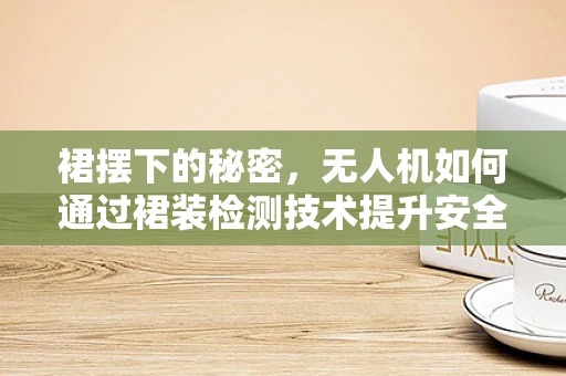 裙摆下的秘密，无人机如何通过裙装检测技术提升安全？