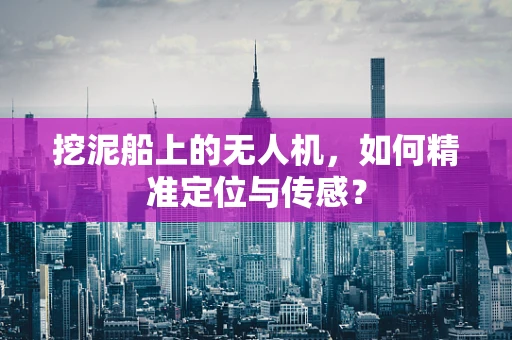 挖泥船上的无人机，如何精准定位与传感？