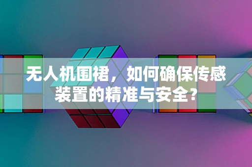 无人机围裙，如何确保传感装置的精准与安全？