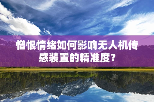 憎恨情绪如何影响无人机传感装置的精准度？