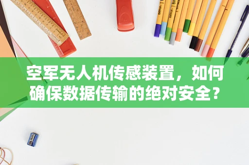 空军无人机传感装置，如何确保数据传输的绝对安全？