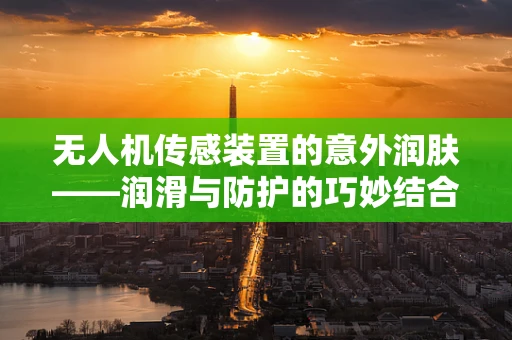 无人机传感装置的意外润肤——润滑与防护的巧妙结合