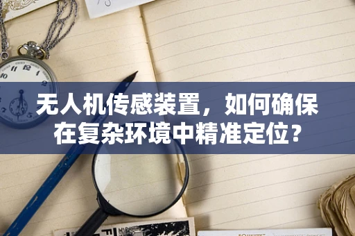 无人机传感装置，如何确保在复杂环境中精准定位？