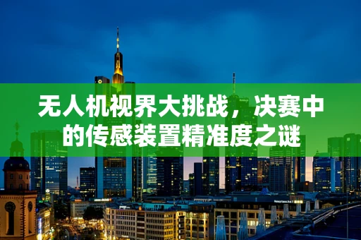 无人机视界大挑战，决赛中的传感装置精准度之谜