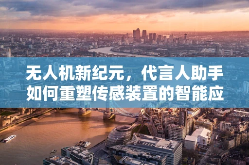 无人机新纪元，代言人助手如何重塑传感装置的智能应用？