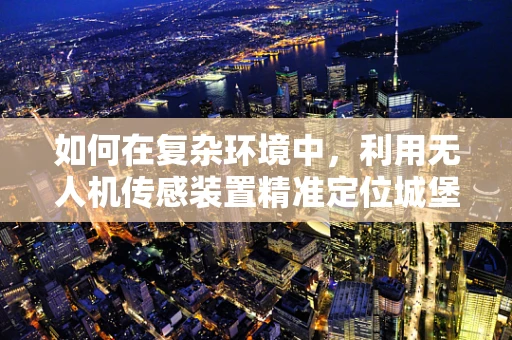 如何在复杂环境中，利用无人机传感装置精准定位城堡的轮廓？