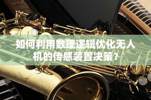 如何利用数理逻辑优化无人机的传感装置决策？
