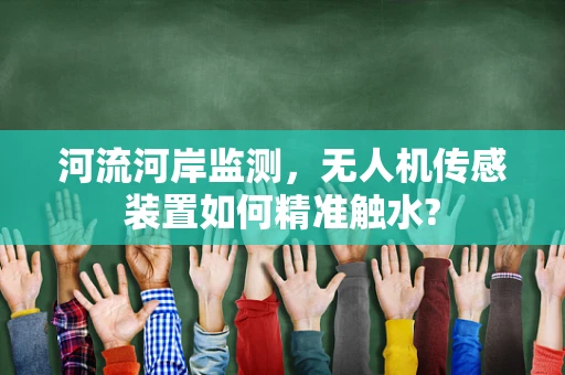 河流河岸监测，无人机传感装置如何精准触水?