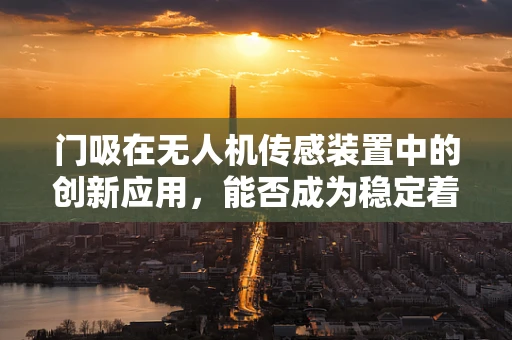门吸在无人机传感装置中的创新应用，能否成为稳定着陆的隐形守护者？