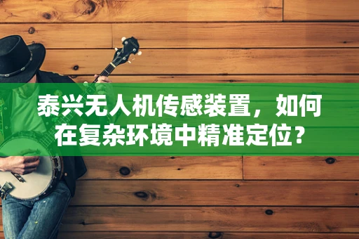 泰兴无人机传感装置，如何在复杂环境中精准定位？